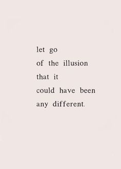 a quote that reads let go of the illusion that it could have been any different