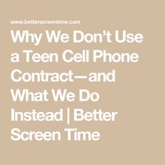 the text why we don't use a teen cell phone contact - and what we do instead i better screen time