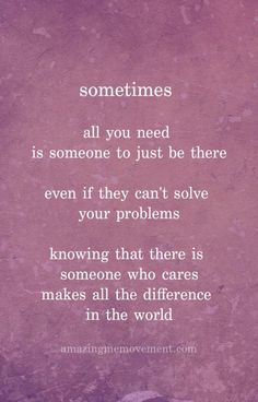 a quote that reads sometimes all you need is someone to just be there even if they can't solve your problems