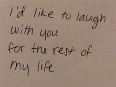 a piece of paper with writing on it that says i'd like to laugh with you for the rest of my life