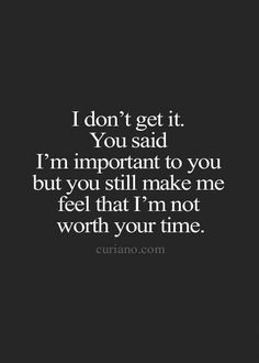 a black and white photo with the words i don't get it you said i'm important to you but you still make me feel that i'm not worth