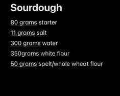 a black background with white text that reads sourdough 80 grains starter 11 grams salt 300grams water 350grams white flour 350gms whole wheat flour