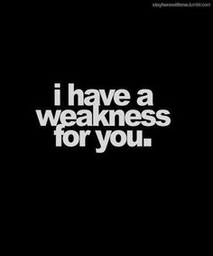 the words i have a weakness for you on a black background with white lettering