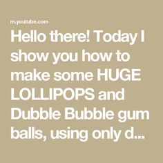 the words hello there today show you how to make some huge lollipops and double bubble gum balls, using only d