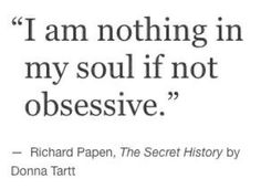 a quote from richard papen about the secret history by donna tart, author of the novel'i am nothing in my soul if not obsesive '