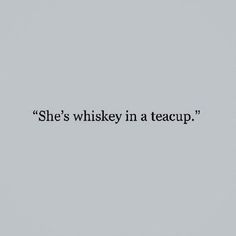 the words she's whiskey in a teacup are written on a gray background