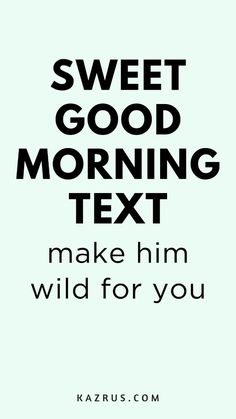 the words sweet good morning text make him wild for you