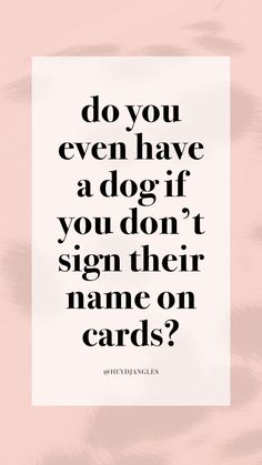 a quote that reads do you even have a dog if you don't sign their name on cards?