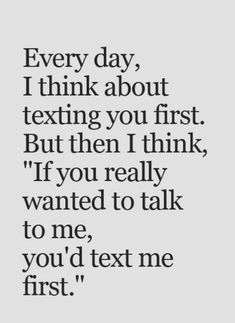 a quote that says, every day i think about texting you first but then i think