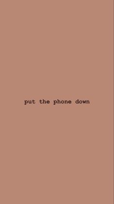 the words put the phone down on a brown background