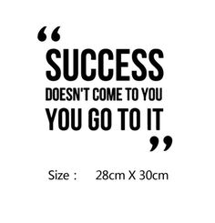 a quote that says success doesn't come to you, you go to it