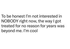 the text reads to be honest i'm not interested in nobody right now, the way i got treated for no reason for years was beyond me