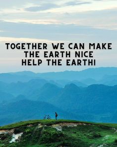 a person standing on top of a green hill with mountains in the background and text that reads, together we can make the earth nice help the earth