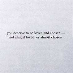 a white piece of paper with a quote on it that says, you deserves to be loved and chosen not almost loved, or almost chosen