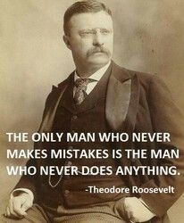 the only man who never makes mistakes is the man who never does anything - theodore roosevelt