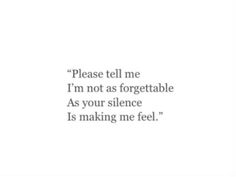 a quote that reads, please tell me i'm not as forgettable as your silence is making me feel