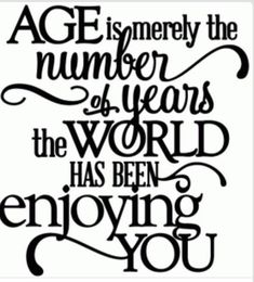 a quote that says age is the number of years in the world has been enjoying you