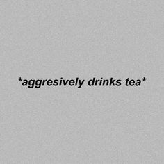 a black and white photo with the words'aggressively drinks tea'written on it