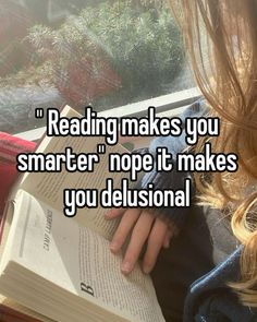 a girl reading a book with the caption reading makes you smarter nope it makes you delusional