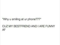 an image of someone texting on their phone with the caption saying, why u smiling at ur phone???? cuz my best friend and i are funny af