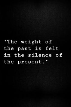 the weight of the past is felt in the silence of the present