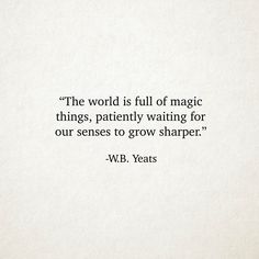 a quote from w b yeats about the world is full of magic things, patiently waiting for our sense to grow sharper