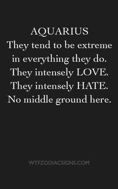 the quote aquarius they tend to be extreme in everything they do, they intensely love