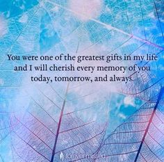 a blue leaf with the words you were one of the greatest gifts in my life and i will cherish every memory of you today, today, tomorrow, and always