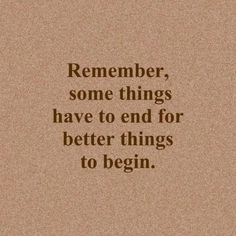 a quote that reads, remember some things have to end for better things to begin