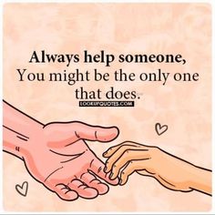 two hands touching each other with the words always help someone, you might be the only one that does