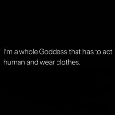 a black background with the words i'm a whole goddess that has to act as human and wear clothes