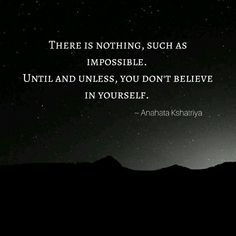 there is nothing such as impossible until and unless, you don't believe in yourself