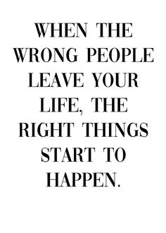 a quote that says when the wrong people leave your life, the right things start to happen