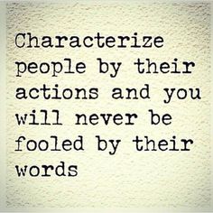 a quote that reads characterize people by their actions and you will never be fooled by their words