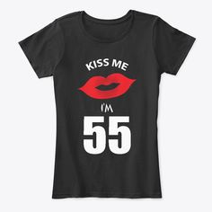 Kiss Me I'm 55 Woman Products from 55th Age T-Shirts | Teespring Lips Products, Daily Fashion, Kiss, Lips