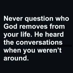 a quote that says never question who god removes from your life he heard the conversations when you