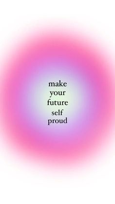 the words make your future self proud on a pink and purple circular background with black lettering