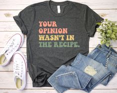 Your Opinion Wasn't In The Recipe - Chef Shirt, Foodie gift, Foodie gifts, Cooking Shirt, Premium Gift Him Her Mens Womens Shirt  Your Opinion Wasn't In The Recipe Shirt - Unisex T Shirt, Women Racerback Tank, Long Sleeve T-Shirt Tees Tshirt Sweatshirt Sweater Hoodie Gift For Men Women Boys Girls Well, let's say goodbye to all this boring apparel... The GodBlessThisDesign team creates custom clothes with great designs to suit all tastes. Our unique and blessed designs are a blast fit for every o Occupational Therapy Shirts, Slp Shirts, Speech Therapy Shirts, Custom Birthday Shirts, 50th Birthday Shirts, Kindergarten Teacher, Roller Derby, Friends Shirt, School Shirts