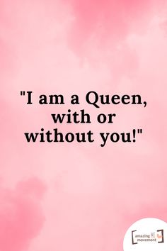 a pink background with the words, i am a queen, with or without you