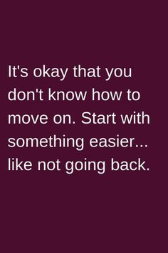 an image with the words it's okay that you don't know how to move on start with something easier like not going back