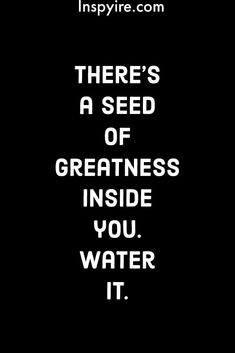 there's a seed of greatness inside you, water it quote on black background