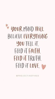 a quote that says your mind will believe everything you tell it feed it truth feed it love