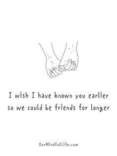 two hands holding each other with the words i wish i have known you earlier so we could be friends for longer