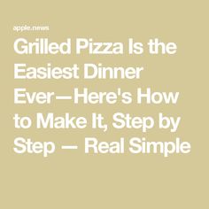 grilled pizza is the easier dinner ever here's how to make it, step by step