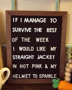 a sign that says if i manage to survive the rest of the week, i would like my straight jacket in hot pink & my helmet to sparkle