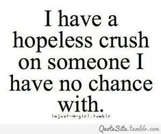 a quote that says i have a hopeless crush on someone i have no chance with