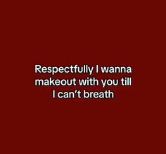 a red background with the words, respectful i wanna to make out with you till i can't breath