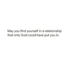 a white background with the words, may you find yourself in a relationship that only god could have put you in