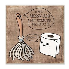 a toilet paper roll with a cartoon character saying it's messy job but someone has to do it seriously