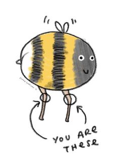 a drawing of a bee with the words you are there